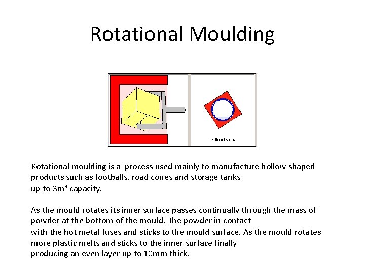 Rotational Moulding Rotational moulding is a process used mainly to manufacture hollow shaped products