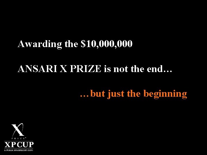 Awarding the $10, 000 ANSARI X PRIZE is not the end… …but just the