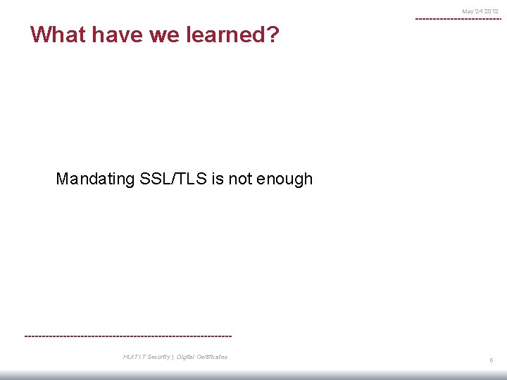 May 24 2012 What have we learned? Mandating SSL/TLS is not enough HUIT IT