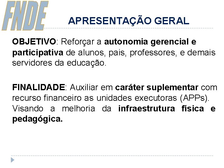 APRESENTAÇÃO GERAL OBJETIVO: Reforçar a autonomia gerencial e participativa de alunos, pais, professores, e