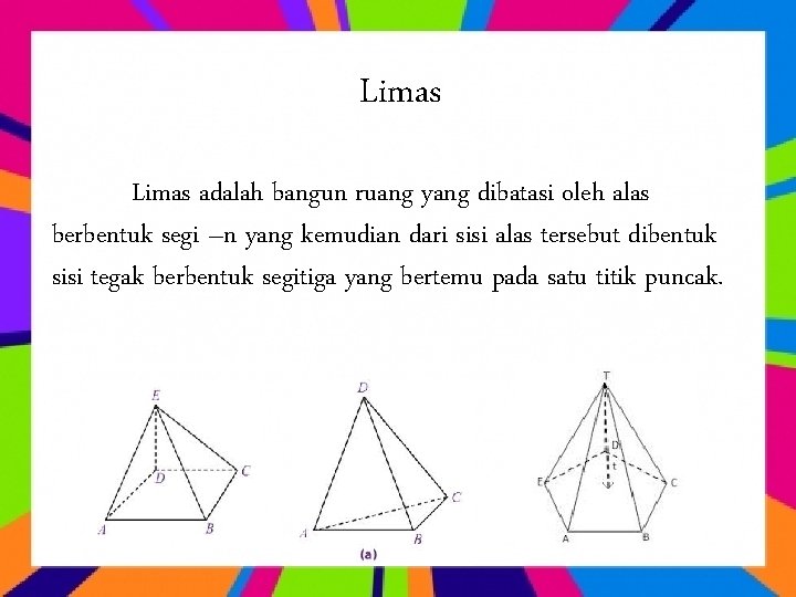 Limas adalah bangun ruang yang dibatasi oleh alas berbentuk segi –n yang kemudian dari