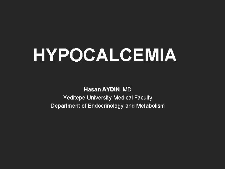 HYPOCALCEMIA Hasan AYDIN, MD Hasan AYDIN Yeditepe University Medical Faculty Department of Endocrinology and