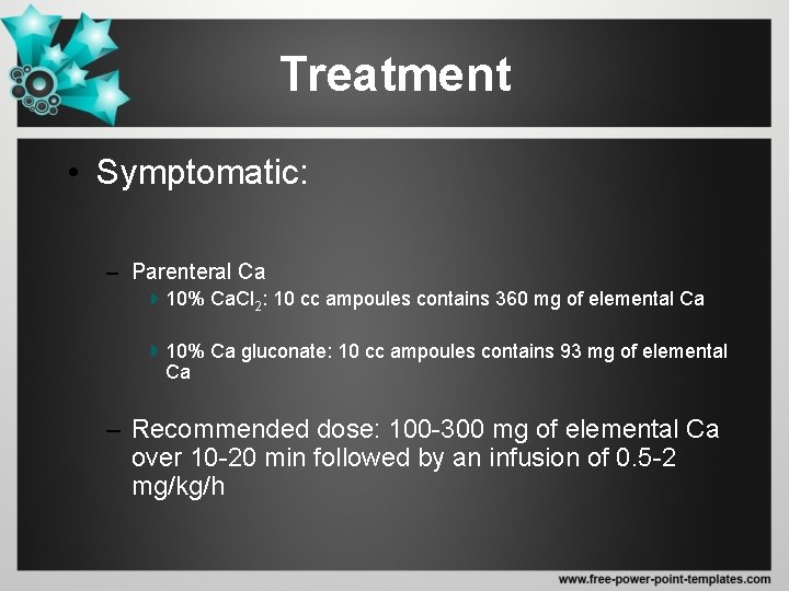 Treatment • Symptomatic: – Parenteral Ca 10% Ca. Cl 2: 10 cc ampoules contains