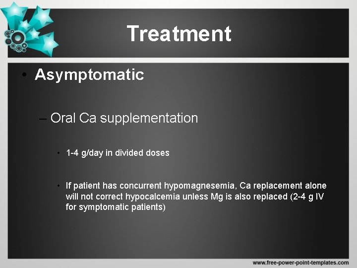 Treatment • Asymptomatic – Oral Ca supplementation • 1 -4 g/day in divided doses