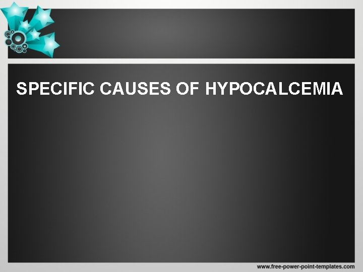 SPECIFIC CAUSES OF HYPOCALCEMIA 