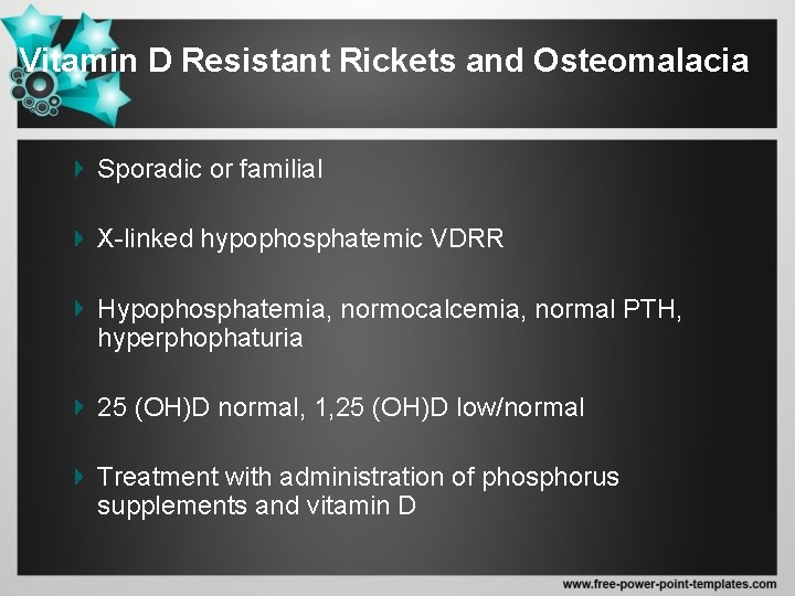 Vitamin D Resistant Rickets and Osteomalacia Sporadic or familial X-linked hypophosphatemic VDRR Hypophosphatemia, normocalcemia,