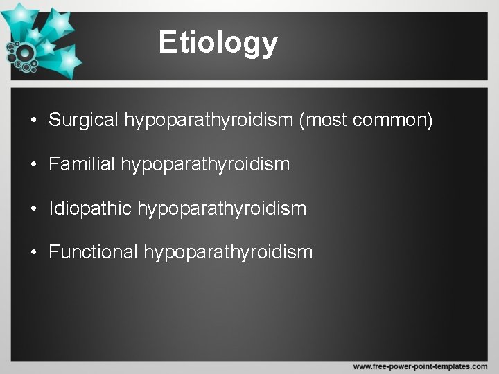 Etiology • Surgical hypoparathyroidism (most common) • Familial hypoparathyroidism • Idiopathic hypoparathyroidism • Functional