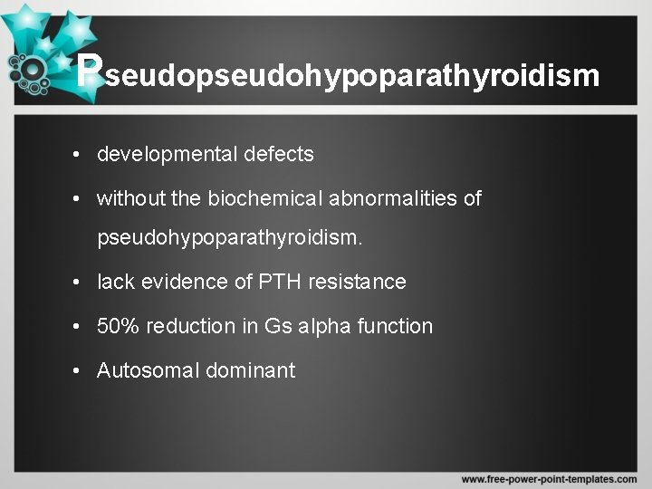 Pseudopseudohypoparathyroidism • developmental defects • without the biochemical abnormalities of pseudohypoparathyroidism. • lack evidence