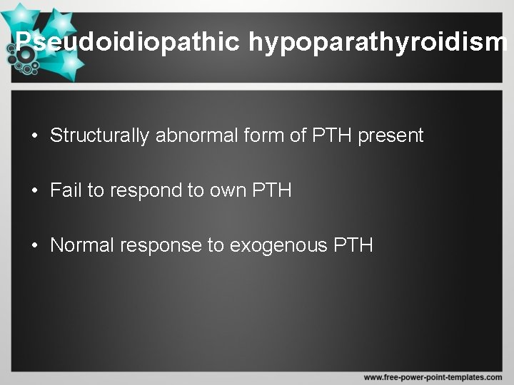 Pseudoidiopathic hypoparathyroidism • Structurally abnormal form of PTH present • Fail to respond to