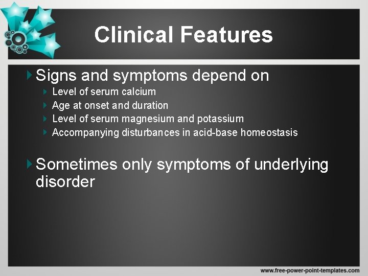 Clinical Features Signs and symptoms depend on Level of serum calcium Age at onset