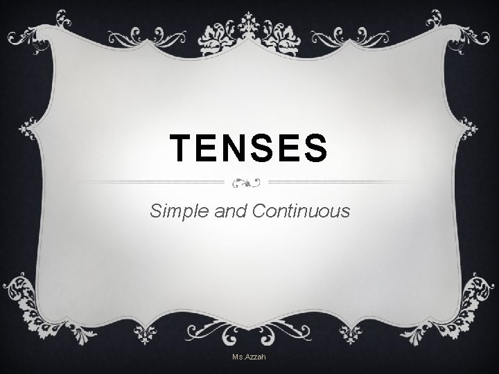 TENSES Simple and Continuous Ms. Azzah TENSES Simple and Continuous Ms. Azzah