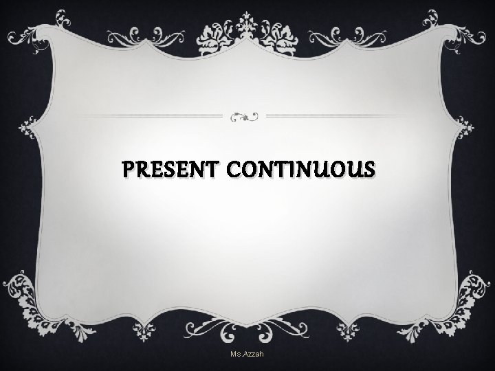 PRESENT CONTINUOUS Ms. Azzah PRESENT CONTINUOUS Ms. Azzah
