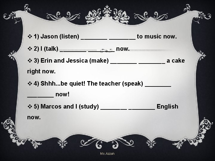v 1) Jason (listen) ________ to music now. v 2) I (talk) ________ now. v 1) Jason (listen) ________ to music now. v 2) I (talk) ________ now.