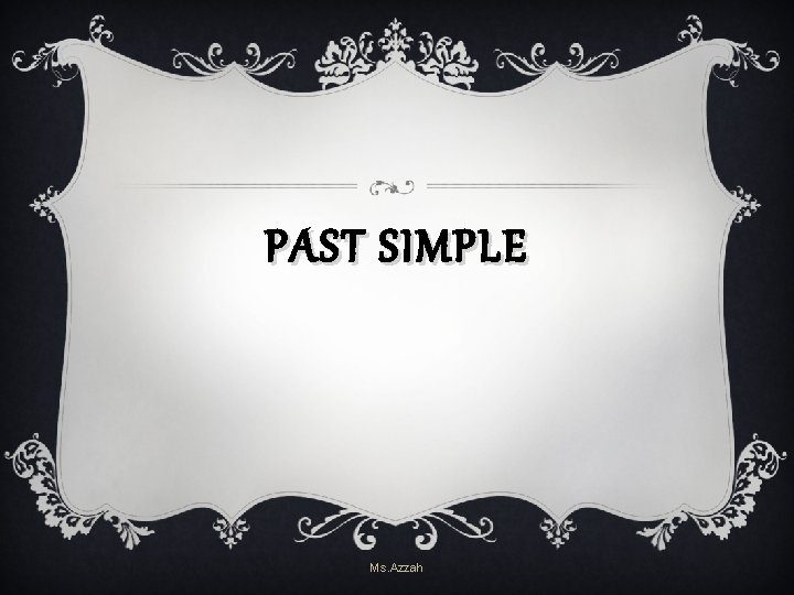 PAST SIMPLE Ms. Azzah PAST SIMPLE Ms. Azzah