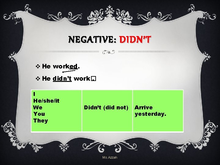 NEGATIVE: DIDN’T v He worked. v He didn’t work�. I He/she/it We You They NEGATIVE: DIDN’T v He worked. v He didn’t work�. I He/she/it We You They