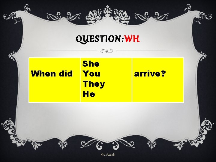 QUESTION: WH When did She You They He Ms. Azzah arrive? QUESTION: WH When did She You They He Ms. Azzah arrive?