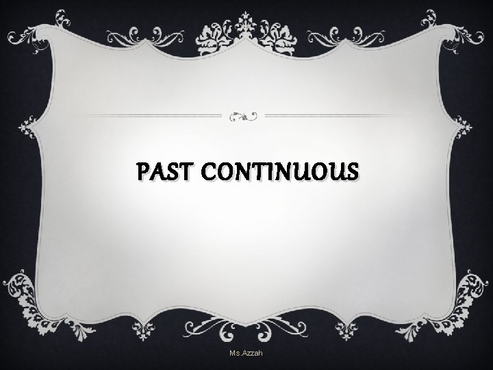 PAST CONTINUOUS Ms. Azzah PAST CONTINUOUS Ms. Azzah