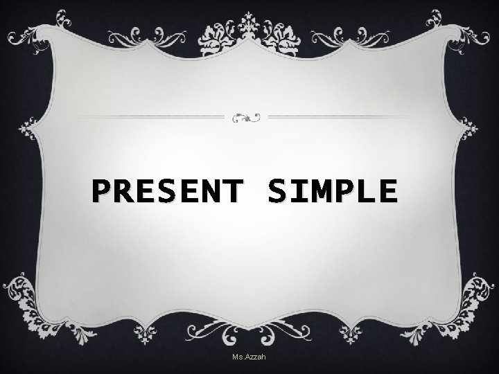 PRESENT SIMPLE Ms. Azzah PRESENT SIMPLE Ms. Azzah