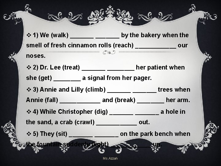 v 1) We (walk) _______ by the bakery when the smell of fresh cinnamon v 1) We (walk) _______ by the bakery when the smell of fresh cinnamon