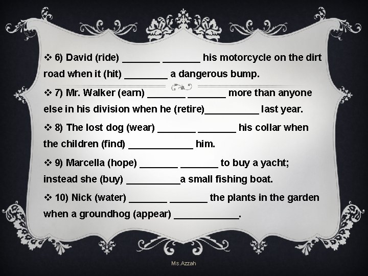 v 6) David (ride) _______ his motorcycle on the dirt road when it (hit) v 6) David (ride) _______ his motorcycle on the dirt road when it (hit)