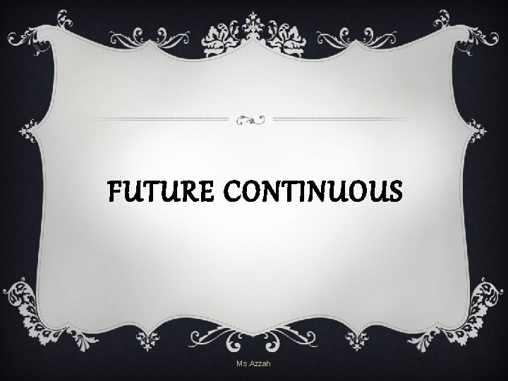FUTURE CONTINUOUS Ms. Azzah FUTURE CONTINUOUS Ms. Azzah