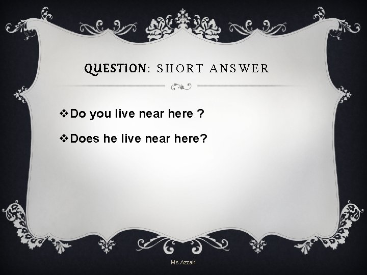 QUESTION: SHORT ANSWER v. Do you live near here ? v. Does he live QUESTION: SHORT ANSWER v. Do you live near here ? v. Does he live
