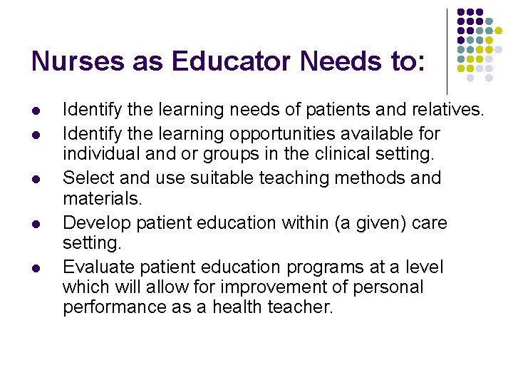 Nurses as Educator Needs to: l l l Identify the learning needs of patients
