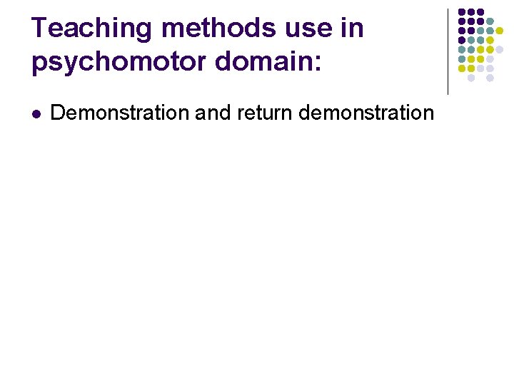 Teaching methods use in psychomotor domain: l Demonstration and return demonstration 