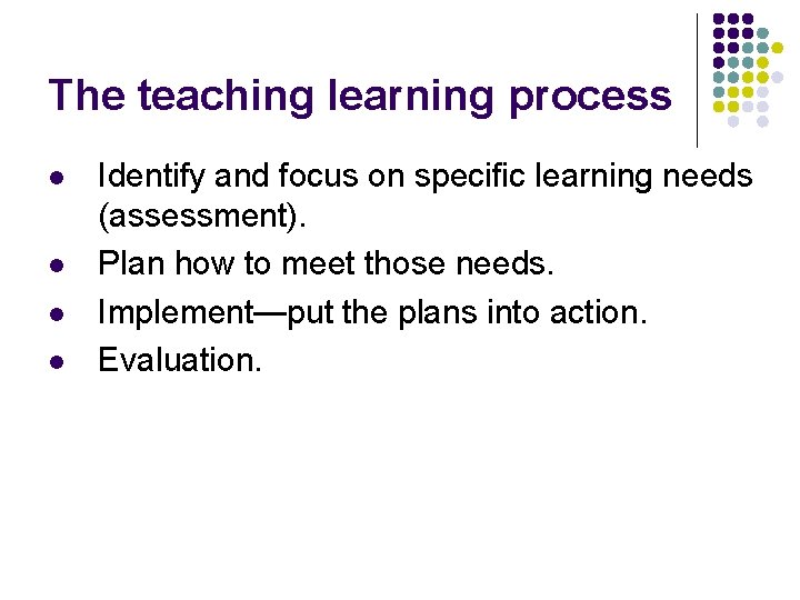 The teaching learning process l l Identify and focus on specific learning needs (assessment).