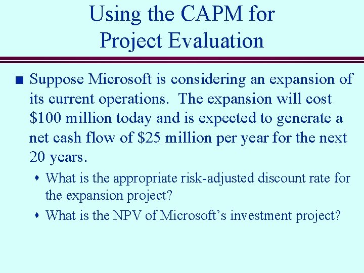 Using the CAPM for Project Evaluation n Suppose Microsoft is considering an expansion of