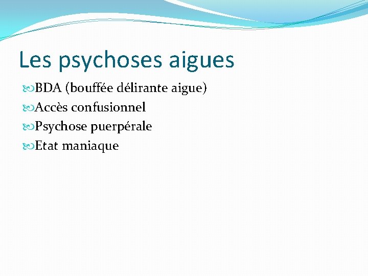 Les psychoses aigues BDA (bouffée délirante aigue) Accès confusionnel Psychose puerpérale Etat maniaque Les psychoses aigues BDA (bouffée délirante aigue) Accès confusionnel Psychose puerpérale Etat maniaque