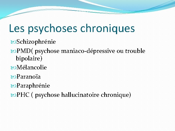 Les psychoses chroniques Schizophrénie PMD( psychose maniaco-dépressive ou trouble bipolaire) Mélancolie Paranoïa Paraphrénie PHC Les psychoses chroniques Schizophrénie PMD( psychose maniaco-dépressive ou trouble bipolaire) Mélancolie Paranoïa Paraphrénie PHC