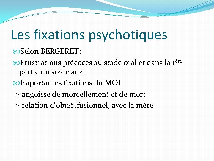 Les fixations psychotiques Selon BERGERET: Frustrations précoces au stade oral et dans la 1ère Les fixations psychotiques Selon BERGERET: Frustrations précoces au stade oral et dans la 1ère