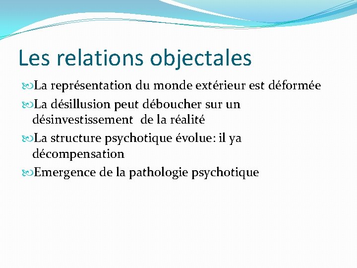 Les relations objectales La représentation du monde extérieur est déformée La désillusion peut déboucher Les relations objectales La représentation du monde extérieur est déformée La désillusion peut déboucher