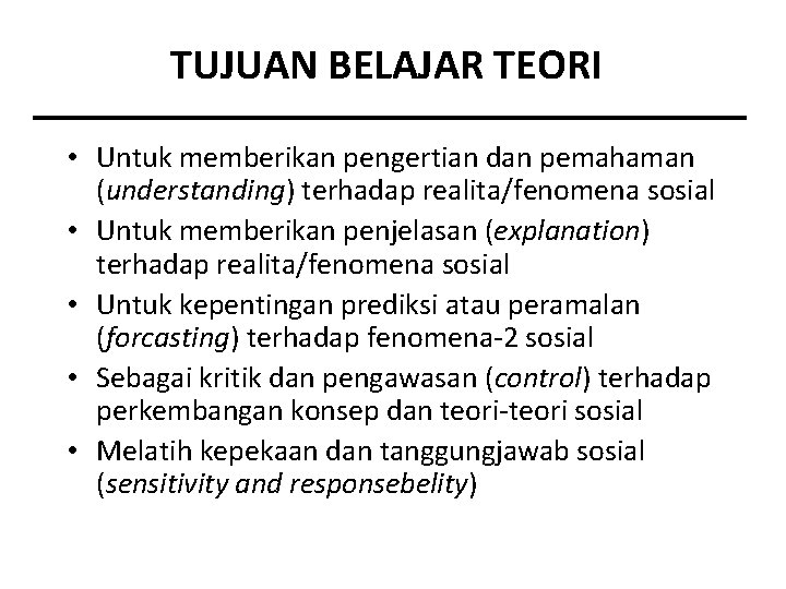 TUJUAN BELAJAR TEORI • Untuk memberikan pengertian dan pemahaman (understanding) terhadap realita/fenomena sosial •