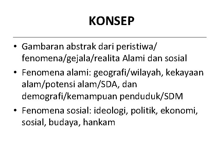 KONSEP • Gambaran abstrak dari peristiwa/ fenomena/gejala/realita Alami dan sosial • Fenomena alami: geografi/wilayah,