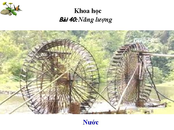 Khoa học Bài 40: Năng lượng Nước Khoa học Bài 40: Năng lượng Nước