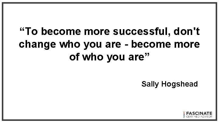 “To become more successful, don't change who you are - become more of who “To become more successful, don't change who you are - become more of who
