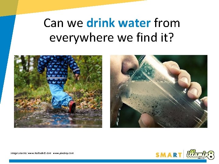 Can we drink water from everywhere we find it? Image sources: www. haikudeck. com