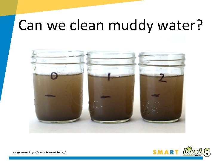 Can we clean muddy water? Image source: https: //www. sciencebuddies. org/ 