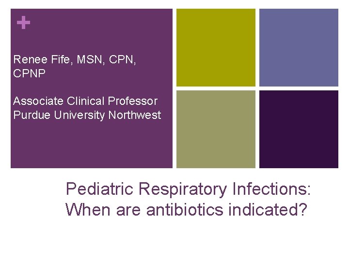 + Renee Fife, MSN, CPNP Associate Clinical Professor Purdue University Northwest Pediatric Respiratory Infections: