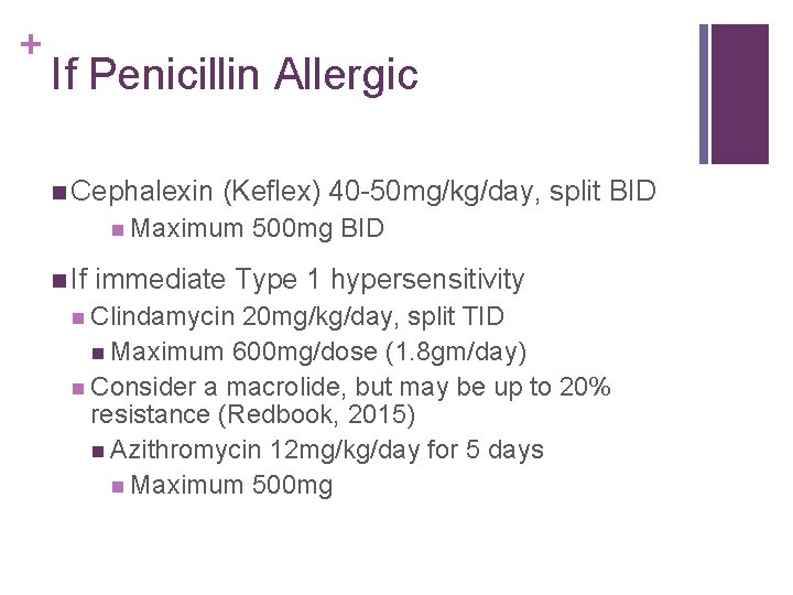 + If Penicillin Allergic Cephalexin (Keflex) 40 -50 mg/kg/day, split BID Maximum If 500