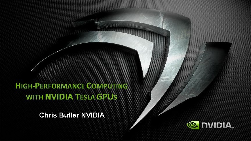 HIGH-PERFORMANCE COMPUTING WITH NVIDIA TESLA GPUS Chris Butler NVIDIA 