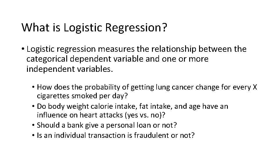 What is Logistic Regression? • Logistic regression measures the relationship between the categorical dependent