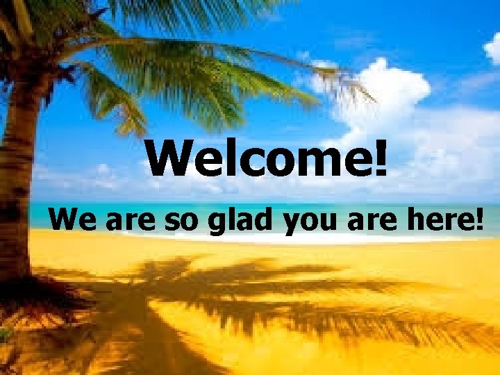 Welcome! We are so glad you are here! Welcome! We are so glad you are here!