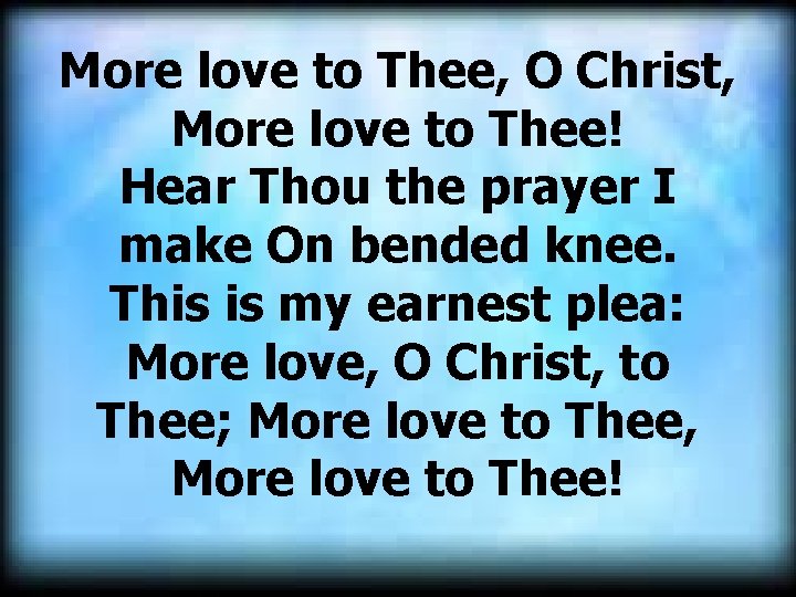 More love to Thee, O Christ, More love to Thee! Hear Thou the prayer More love to Thee, O Christ, More love to Thee! Hear Thou the prayer