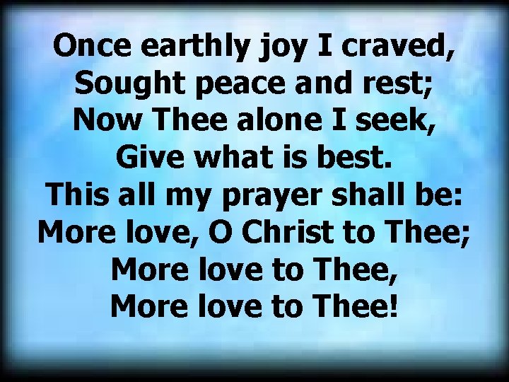 Once earthly joy I craved, Sought peace and rest; Now Thee alone I seek, Once earthly joy I craved, Sought peace and rest; Now Thee alone I seek,