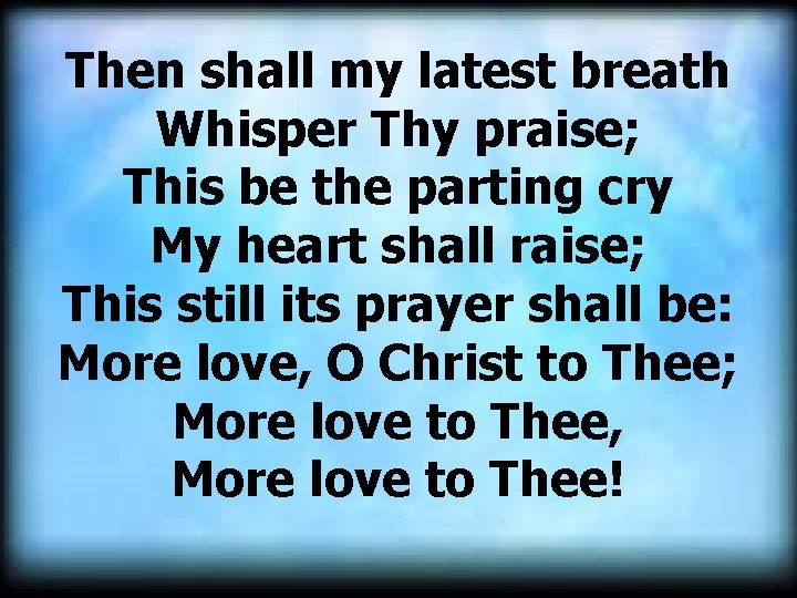 Then shall my latest breath Whisper Thy praise; This be the parting cry My Then shall my latest breath Whisper Thy praise; This be the parting cry My