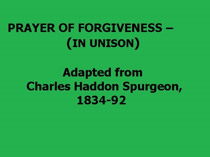 PRAYER OF FORGIVENESS – (IN UNISON) Adapted from Charles Haddon Spurgeon, 1834 -92 PRAYER OF FORGIVENESS – (IN UNISON) Adapted from Charles Haddon Spurgeon, 1834 -92