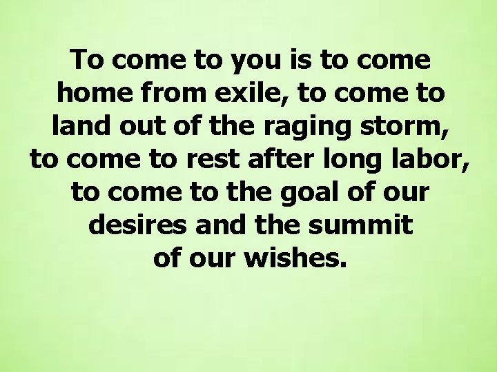 To come to you is to come home from exile, to come to land To come to you is to come home from exile, to come to land